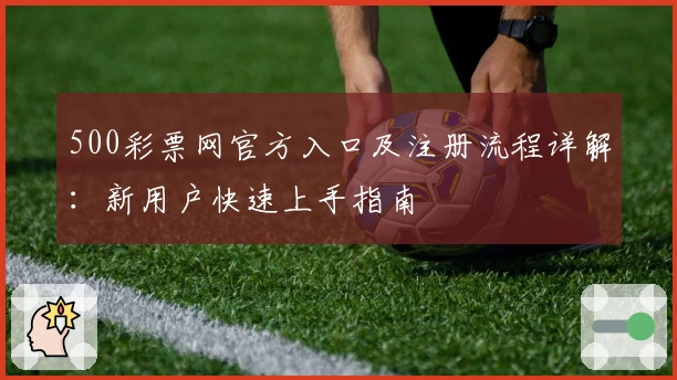 500彩票网官方入口及注册流程详解:新用户快速上手指南