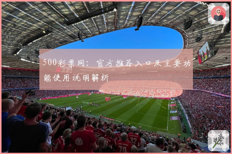 500彩票网：官方推荐入口及主要功能使用说明解析