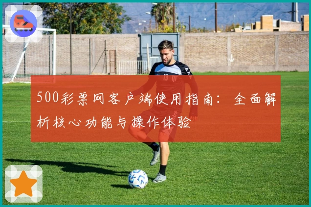 500彩票网客户端使用指南:全面解析核心功能与操作体验