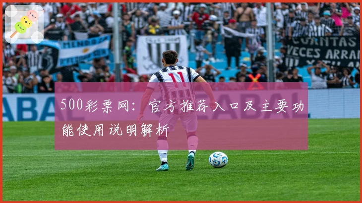 500彩票网：官方推荐入口及主要功能使用说明解析