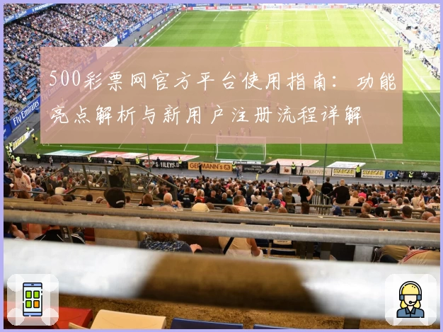 500彩票网官方平台使用指南：功能亮点解析与新用户注册流程详解