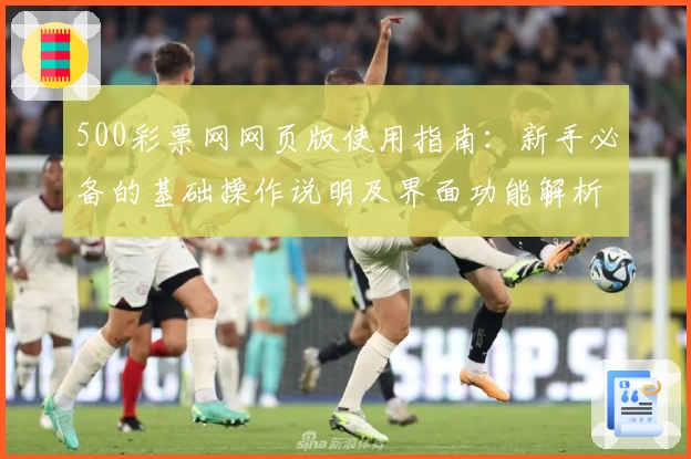 500彩票网网页版使用指南：新手必备的基础操作说明及界面功能解析