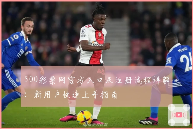 500彩票网官方入口及注册流程详解：新用户快速上手指南