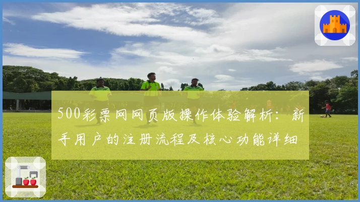 500彩票网网页版操作体验解析：新手用户的注册流程及核心功能详细说明