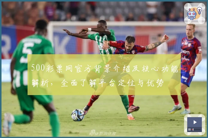 500彩票网官方背景介绍及核心功能解析，全面了解平台定位与优势
