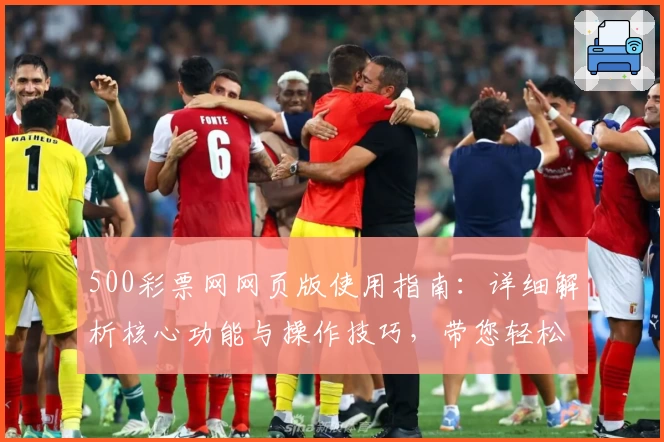 500彩票网网页版使用指南：详细解析核心功能与操作技巧，带您轻松掌握平台使用诀窍