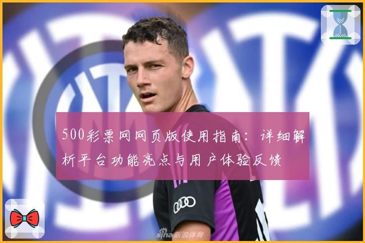 500彩票网网页版使用指南：详细解析平台功能亮点与用户体验反馈