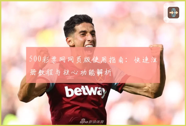 500彩票网网页版使用指南：快速注册教程与核心功能解析