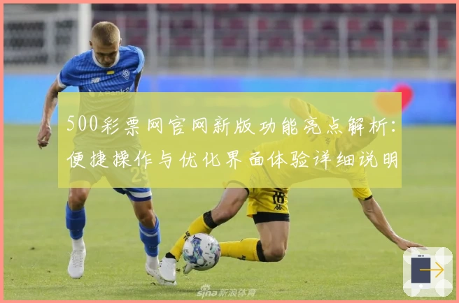 500彩票网官网新版功能亮点解析：便捷操作与优化界面体验详细说明