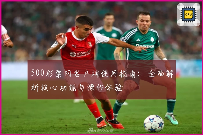 500彩票网客户端使用指南：全面解析核心功能与操作体验