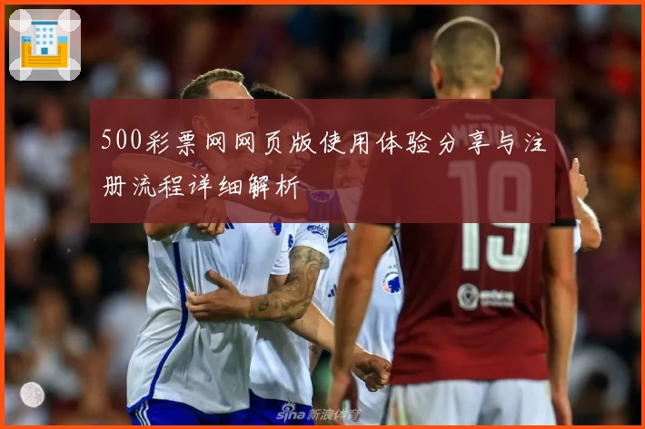 500彩票网网页版使用体验分享与注册流程详细解析