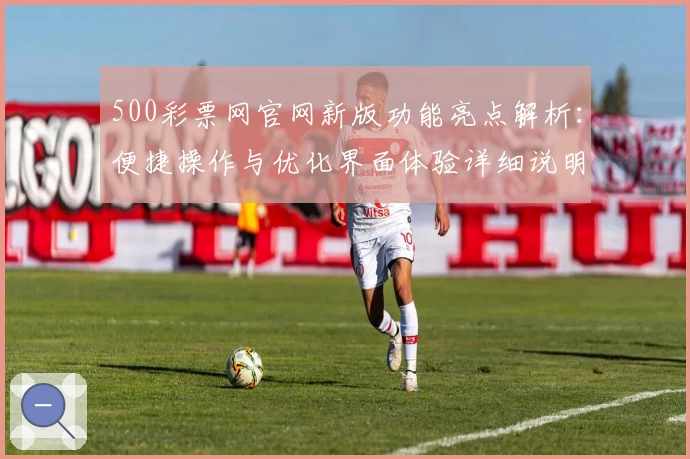 500彩票网官网新版功能亮点解析：便捷操作与优化界面体验详细说明