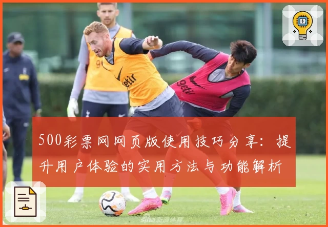 500彩票网网页版使用技巧分享：提升用户体验的实用方法与功能解析