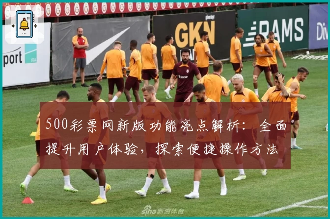 500彩票网新版功能亮点解析：全面提升用户体验，探索便捷操作方法